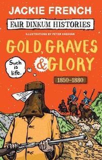 Gold, Graves and Glory : Fair Dinkum Histories #4 - Jackie French