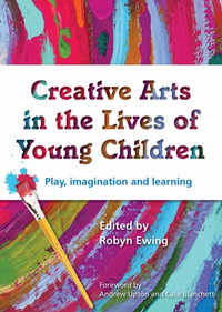 Creative Arts in the Lives of Young Children : Play, imagination and learning - Robyn Ewing