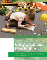 Early Childhood Play Matters : Intentional teaching through play: birth to 6 years - Kathy Walker