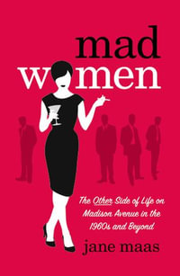 Mad Women: The Other Side of Life on Madison Avenue in the 1960s and Beyond : The Other Side of Life on Madison Avenue in the 1960s and Beyond - Jane Maas