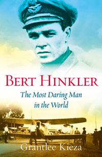 Bert Hinkler : The astonishing true story of the pioneering WWII aviator who was dubbed the most daring man in the world, from the award-winning author of BANJO, BANKS and SISTER VIV - Grantlee Kieza