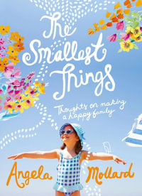 The Smallest Things : Thoughts on Making a Happy Family - Angela Mollard