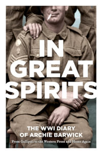 In Great Spirits : Archie Barwick's WWI Diary : from Gallipoli to the Western Front and Home Again - Archie Barwick