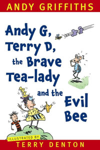 Andy G, Terry D, the Brave Tea-lady and the Evil Bee - Andy Griffiths