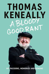 A Bloody Good Rant : My passions, memories and demons - Thomas Keneally