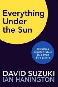 Everything Under the Sun : Towards a Brighter Future on a Small Blue Planet - David T. Suzuki