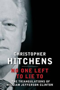 No One Left to Lie To : The Triangulations of William Jefferson Clinton - Christopher Hitchens