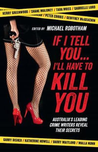 If I Tell You... I'll Have to Kill You : Australia's Leading Crime Writers Reveal Their Secrets - Michael Robotham