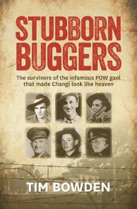 Stubborn Buggers : The Survivors of the Infamous POW Gaol That Made Changi Look Like Heaven - Tim Bowden