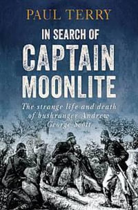 In Search of Captain Moonlite : The Strange Life and Death of Bushranger George Scott - Paul Terry