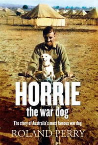 Horrie the War Dog : The Story of Australia's Most Famous War Dog - Roland Perry