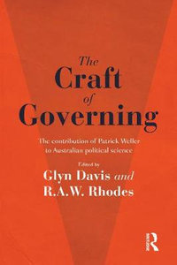 The Craft of Governing : The contribution of Patrick Weller to Australian political science - Glyn Davis