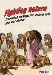 Fighting Nature : Travelling Menageries, Animal Acts and War Shows - Professor Peta Tait FAHA