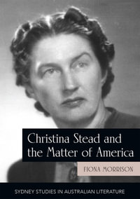 Christina Stead and the Matter of America : Sydney Studies in Australian Literature - Fiona Morrison