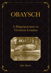 Obaysch : A Hippopotamus in Victorian London - Professor John Simons