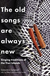 The Old Songs are Always New : Singing Traditions of the Tiwi Islands - Genevieve Campbell