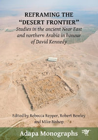 Reframing the "Desert Frontier" : Studies in the ancient Near East and northern Arabia in honour of David Kennedy - Rebecca Repper