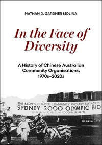 In the Face of Diversity : A history of Chinese Australian community organisations 1970s2020s - Nathan D. Gardner Molina