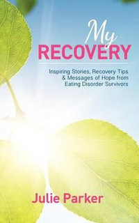 My Recovery : Inspiring Stories, Recovery Tips and Messages of Hope from Eating Disorder Survivors - Julie Parker