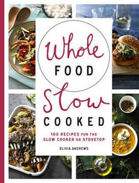 Whole Food Slow Cooked : 100 Recipes for the Slow-Cooker or Stovetop - Olivia Andrews