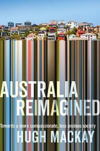 Australia Reimagined : Towards a More Compassionate, Less Anxious Society - Hugh Mackay