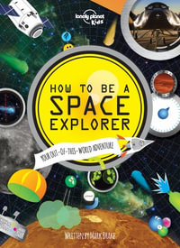 How to be a Space Explorer : Lonely Planet Kids Science Book : 1st Edition - Lonely Planet