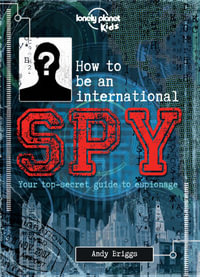 Lonely Planet Kids How to be an International Spy : Your Training Manual, Should You Choose to Accept it - Lonely Planet Kids