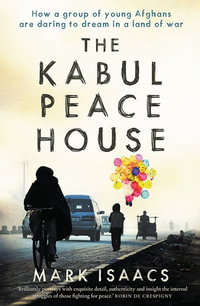 The Kabul Peace House : How a Group of Young Afghans Are Daring to Dream in a Land of War - Mark Isaacs