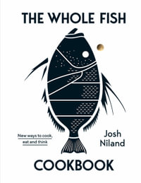The Whole Fish Cookbook : New ways to cook, eat and think - Josh Niland