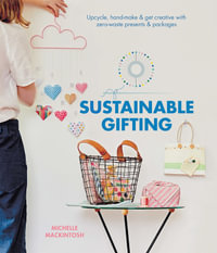 Sustainable Gifting : Upcycle, hand-make & get creative with zero-waste presents & packages - Michelle Mackintosh