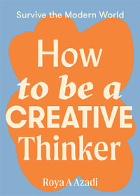 How to Be a Creative Thinker : Survive the Modern World - Roya A Azadi