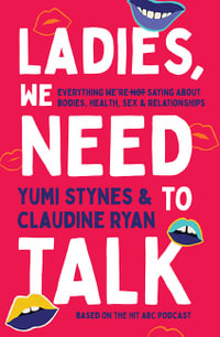 Ladies, We Need To Talk : Everything We're Not Saying About Bodies, Health, Sex & Relationships - Yumi Stynes