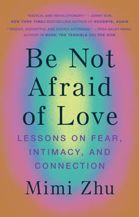 Be Not Afraid of Love : Lessons on Fear, Intimacy and Connection - Mimi Zhu