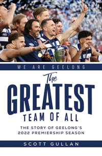 The Greatest Team of All : The Story of Geelong's 2022 Premiership Season - Scott Gullan