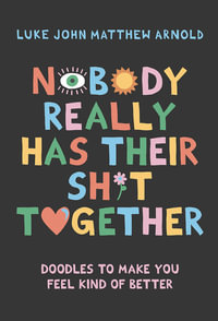 Nobody Really Has Their Sh*t Together : Doodles To Make You Feel Kind Of Better - Luke John Matthew Arnold