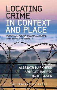 Locating Crime in Context and Place : Perspectives on Regional, Rural and Remote Australia - Alistair Harkness