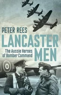 Lancaster Men : The Aussie Heroes of Bomber Command - Peter Rees