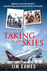 Taking to the Skies : Hijackers, Heroes and Daredevils - Australian Flying Stories from the Catalina to the Jumbo - Jim Eames