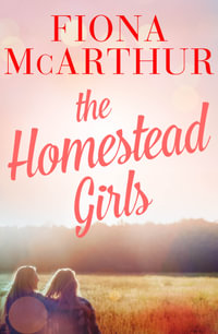 The Homestead Girls : a rural medical romance from the bestselling author of The Opal Miner's Daughter, The Desert Midwife and The Baby Doctor - Fiona McArthur