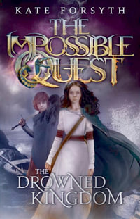 The Drowned Kingdom : The Impossible Quest : Book 4 - Kate Forsyth