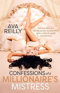 Confessions of a Millionaire's Mistress : The True Story of a Young Woman, an Illicit Affair and a World of Wealth and Glamour - Ava Reilly