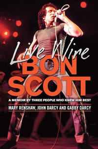 Live Wire : A Memoir of Bon Scott by Three People Who Knew Him Best - Mary Renshaw