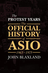 The Protest Years : The Official History of Asio, 1963-1975 - John Blaxland