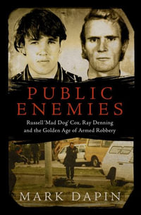 Public Enemies : Russell 'Mad Dog' Cox, Ray Denning and the Golden Age of Armed Robbery - Mark Dapin