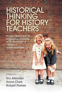 Historical Thinking for History Teachers : A new approach to engaging students and developing historical consciousness - Robert Parkes