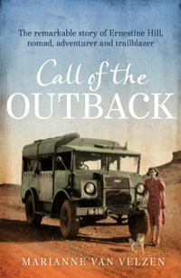 Call of the Outback : The remarkable story of Ernestine Hill, nomad, adventurer and trailblazer - Marianne van Velzen