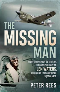 The Missing Man : From the outback to Tarakan, the powerful story of Len Waters, the RAAF's only WWII Aboriginal fighter pilot - Peter Rees