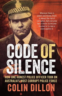 Code of Silence : How one honest police officer took on Australia's most corrupt police force - Colin Dillon