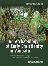 Archaeology of Early Christianity in Vanuatu : Kastom and Religious Change on Tanna and Erromango, 1839-1920 - James L. Flexner