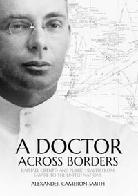 A Doctor Across Borders : Raphael Cilento and public health from empire to the United Nations - Alexander Cameron-Smith